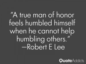 true man of honor feels humbled himself when he cannot help humbling ...