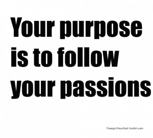 ... Passion Quotes: Finding Your Purpose Is To Follow Your Passions Quote