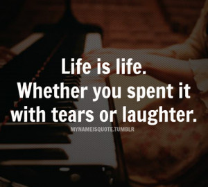 ... Is Life.Whether You Spent It With Tears or Laughter ~ Laughter Quote