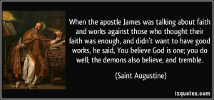 ... you do well; the demons also believe, and tremble. - Saint Augustine