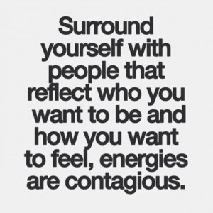 Surround yourself with people...