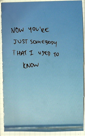 Now you’re just somebody that I used to know.: Love Quote