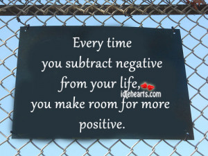 Every time you subtract negative from your life, you make room for ...