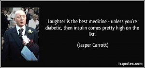 ... diabetic, then insulin comes pretty high on the list. - Jasper Carrott