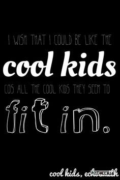 wish that I could be like the cool kids, 'cos all the cool kids they ...