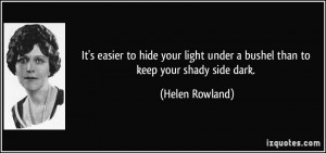 ... under a bushel than to keep your shady side dark. - Helen Rowland