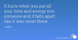 It hurts when you put all your time and energy into someone and if ...