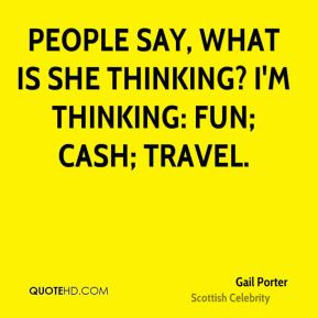 ... - People say, what is she thinking? I'm thinking: fun; cash; travel