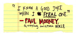 ... know a good joke when I steal one. - Paul Mooney quoting Milton Berle
