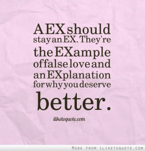 EX should stay an EX. They're the EXample of false love and an ...