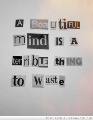 beautiful mind is a terrible thing to waste.