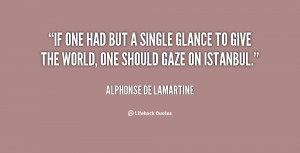 If one had but a single glance to give the world, one should gaze on ...
