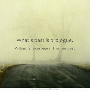 What's past is prologue.” ― William Shakespeare, The Tempest