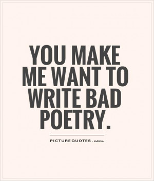 You make me want to write bad poetry. Picture Quote #1