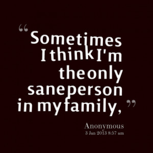 Quotes Picture: sometimes i think i'm the only sane person in my ...