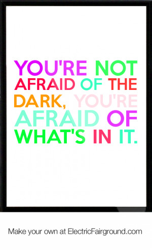 ... re not afraid of the dark, you're afraid of what's in it. Framed Quote
