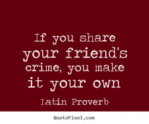 Quotes about friendship - If you share your friend's crime, you make ...