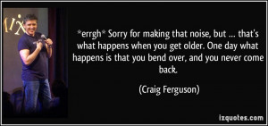... is that you bend over, and you never come back. - Craig Ferguson