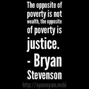 wealth, the opposite of poverty is justice. ~ Bryan Stevenson #quote ...