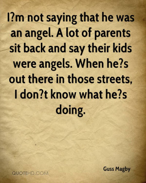 not saying that he was an angel. A lot of parents sit back and say ...