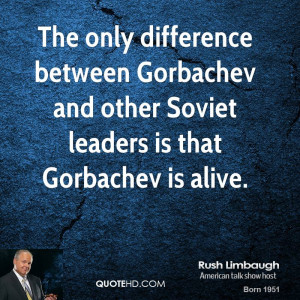 ... between Gorbachev and other Soviet leaders is that Gorbachev is alive