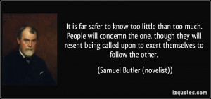 It is far safer to know too little than too much. People will condemn ...