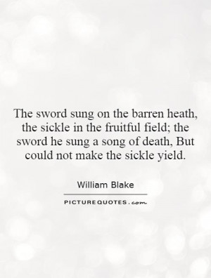 The sword sung on the barren heath, the sickle in the fruitful field ...