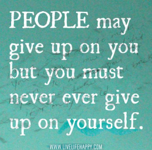 Give Up On Yourself!!!!! It is OK to fall down, to disappoint others ...