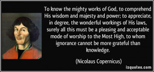 To know the mighty works of God, to comprehend His wisdom and majesty ...