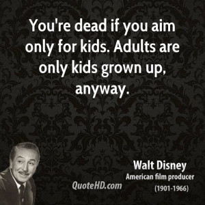 ... dead if you aim only for kids. Adults are only kids grown up, anyway