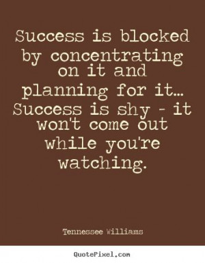 Tennessee Williams Quotes - Success is blocked by concentrating on it ...