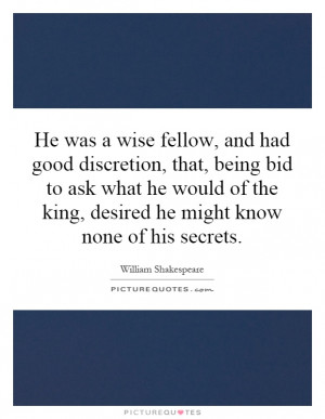 He was a wise fellow, and had good discretion, that, being bid to ask ...