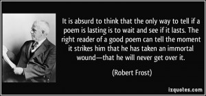 ... an immortal wound—that he will never get over it. - Robert Frost