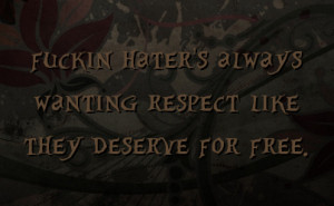 fuckin hater's always wanting respect like they deserve for free.