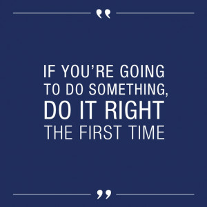 If you’re going to do something, do it right the first time ...