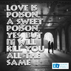 Picture with quote of Love is poison. A sweet poison, yes, but it will ...