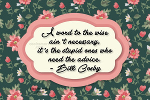 Advice Quote: A word to the wise ain’t necessary,...