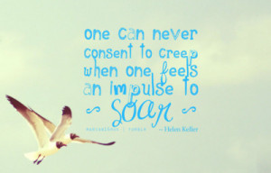 One can never consent to creep when one feels an impulse to soar ...