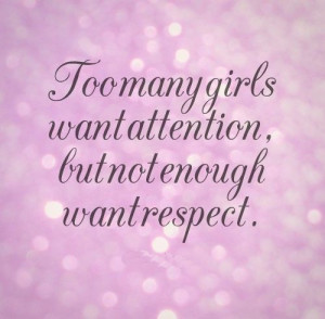Too many girls want attention, but not enough want respect. #quotes