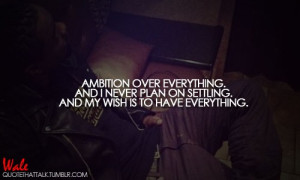 Ambition over everything and i never plan on settling