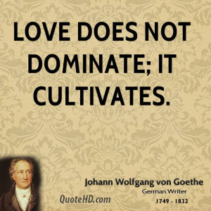 johann-wolfgang-von-goethe-love-quotes-love-does-not-dominate-it.jpg