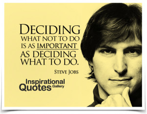 Deciding what not to do is as important as deciding what to do. Quote ...