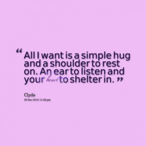 Quotes Picture: all i want is a simple hug and a shoulder to rest on ...