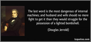 The last word is the most dangerous of internal machines; and husband ...