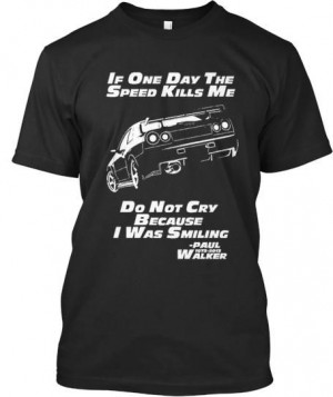 ... quotes. Shirt is 100% made in America! If one day the speed kills me
