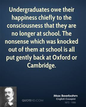 Undergraduates owe their happiness chiefly to the consciousness that ...