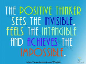 The Positive Thinker Sees The Invisible Feels The Intangible And