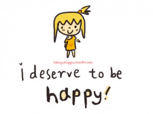 ... be happy http quotespictures com i deserve to be happy happiness quote
