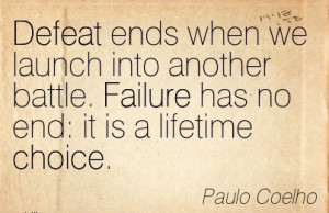 Defeat ends when we launch into another battle. Failure has no end it ...