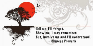 ... may remember. But, Involve me and I'll understand. - Chinese Proverb